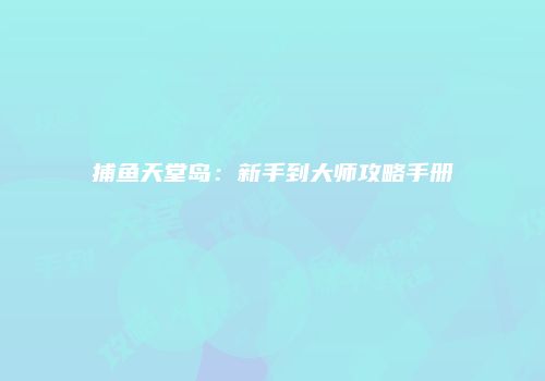 捕鱼天堂岛：新手到大师攻略手册