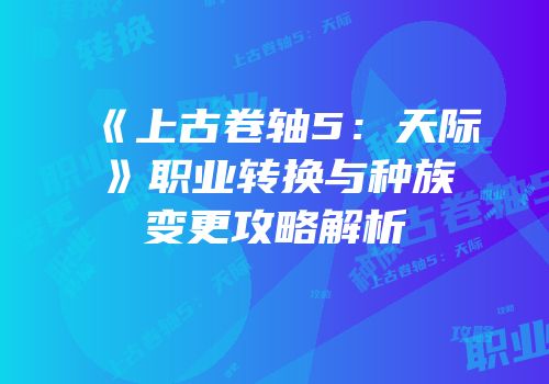 《上古卷轴5：天际》职业转换与种族变更攻略解析