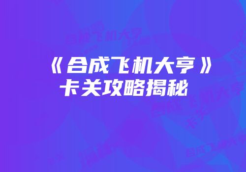 《合成飞机大亨》卡关攻略揭秘