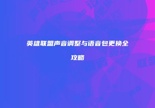 英雄联盟声音调整与语音包更换全攻略