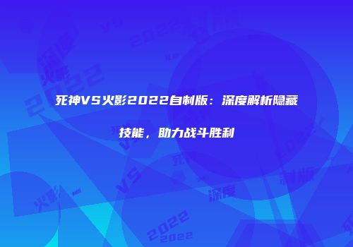 死神VS火影2022自制版：深度解析隐藏技能，助力战斗胜利