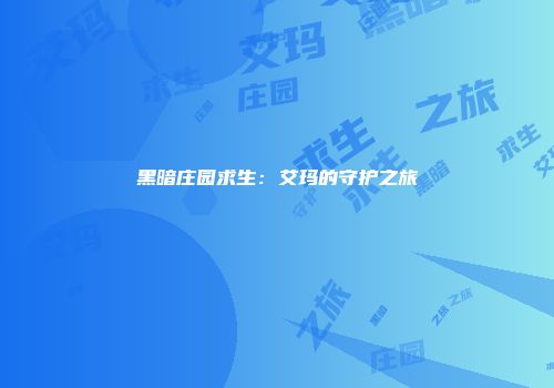 黑暗庄园求生：艾玛的守护之旅