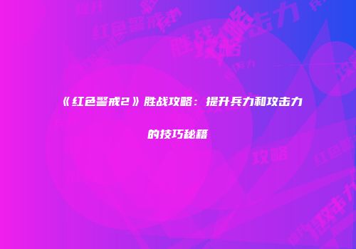 《红色警戒2》胜战攻略：提升兵力和攻击力的技巧秘籍