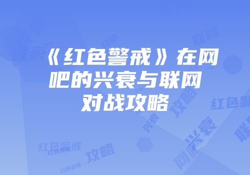 《红色警戒》在网吧的兴衰与联网对战攻略