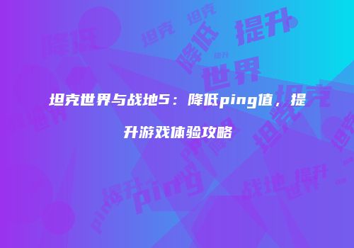 坦克世界与战地5：降低ping值，提升游戏体验攻略