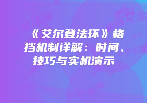 《艾尔登法环》格挡机制详解：时间、技巧与实机演示