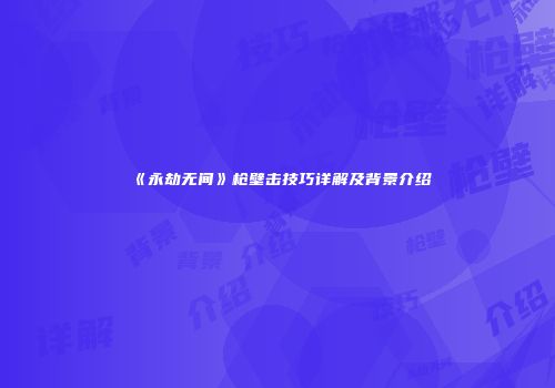 《永劫无间》枪壁击技巧详解及背景介绍
