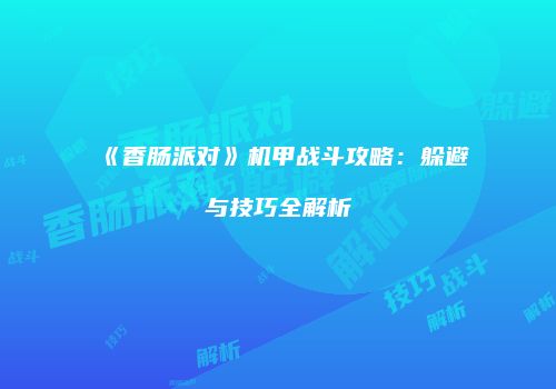 《香肠派对》机甲战斗攻略：躲避与技巧全解析