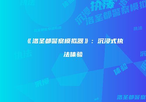 《洛圣都警察模拟器》:沉浸式执法体验