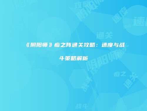 《阴阳师》痴之阵通关攻略：速度与战斗策略解析