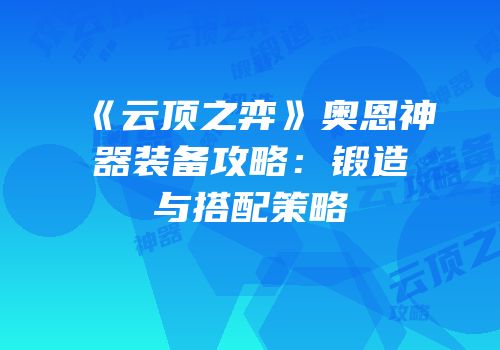 《云顶之弈》奥恩神器装备攻略：锻造与搭配策略