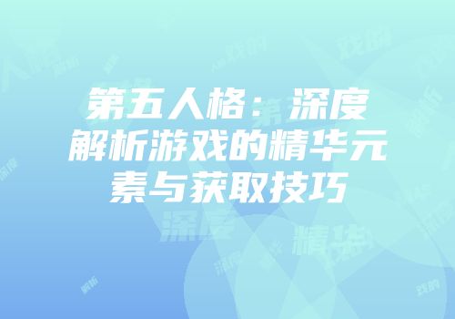 第五人格：深度解析游戏的精华元素与获取技巧