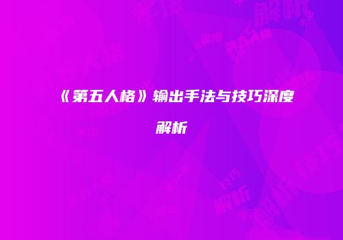 《第五人格》输出手法与技巧深度解析