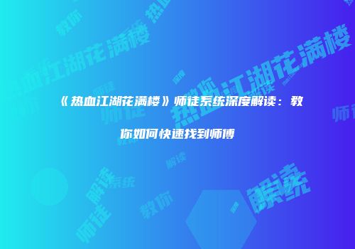 《热血江湖花满楼》师徒系统深度解读：教你如何快速找到师傅