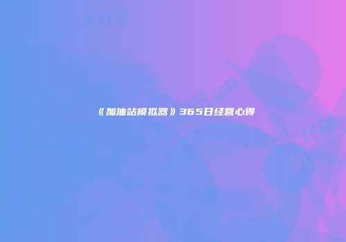 《加油站模拟器》365日经营心得