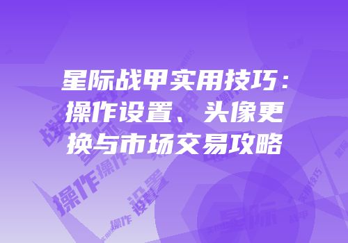 星际战甲实用技巧：操作设置、头像更换与市场交易攻略