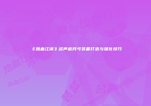 《热血江湖》名声追月弓装备打造与强化技巧