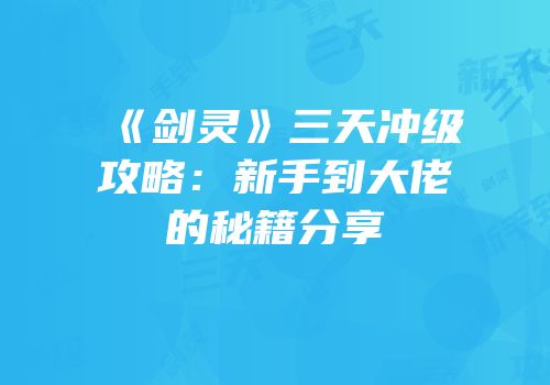 《剑灵》三天冲级攻略：新手到大佬的秘籍分享