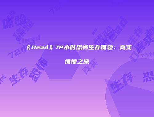 《Dead》72小时恐怖生存体验：真实惊悚之旅