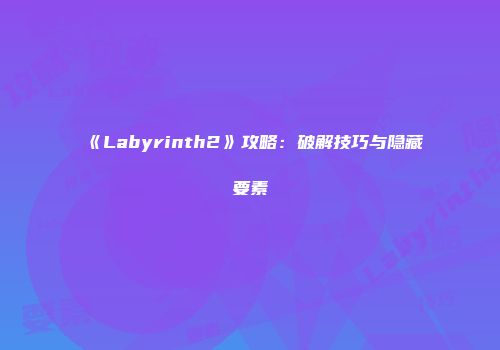 《Labyrinth2》攻略：破解技巧与隐藏要素