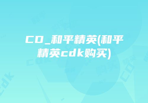 CD_和平精英(和平精英cdk购买)