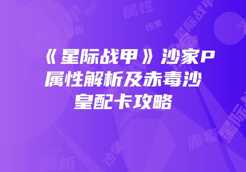 《星际战甲》沙家P属性解析及赤毒沙皇配卡攻略