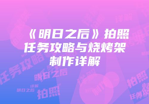 《明日之后》拍照任务攻略与烧烤架制作详解