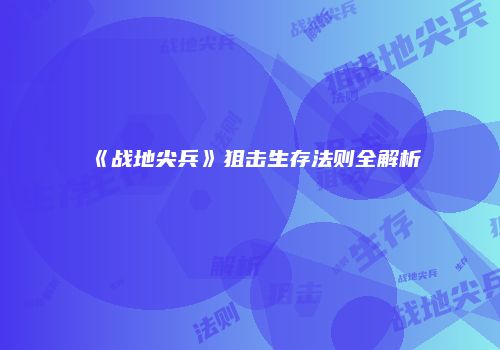 《战地尖兵》狙击生存法则全解析