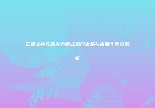 云顶之弈无限火力模式热门套路与高胜率阵容解析