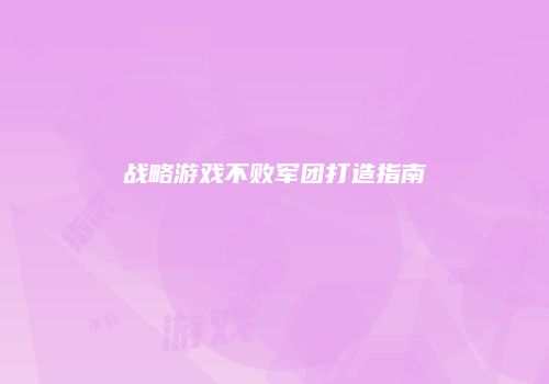 战略游戏不败军团打造指南