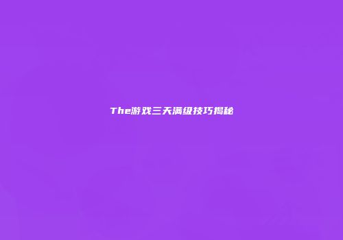 The游戏三天满级技巧揭秘