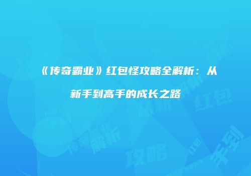 《传奇霸业》红包怪攻略全解析:从新手到高手的成长之路