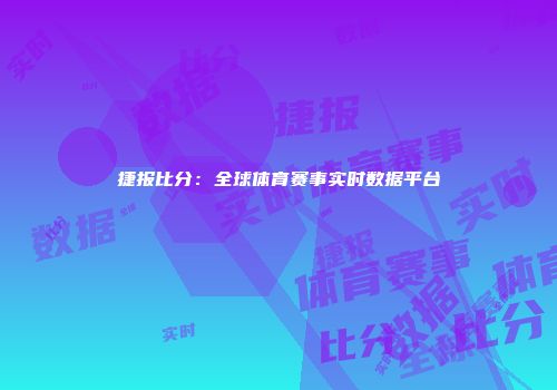 捷报比分：全球体育赛事实时数据平台