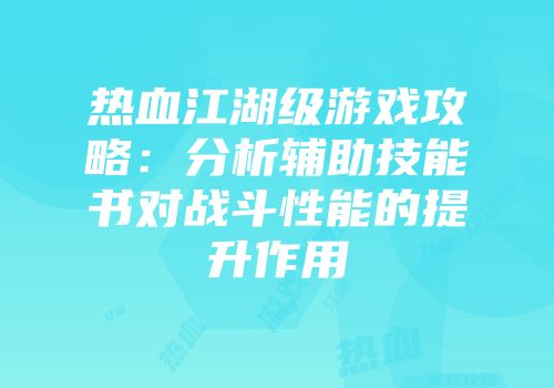 热血江湖级游戏攻略：分析辅助技能书对战斗性能的提升作用