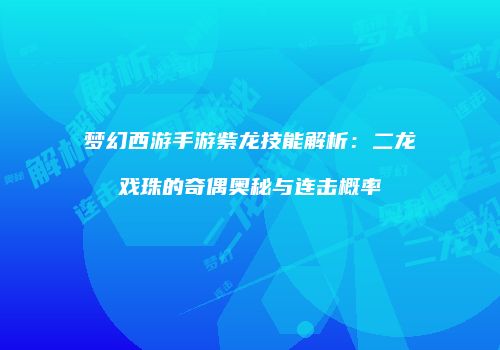 梦幻西游手游紫龙技能解析：二龙戏珠的奇偶奥秘与连击概率