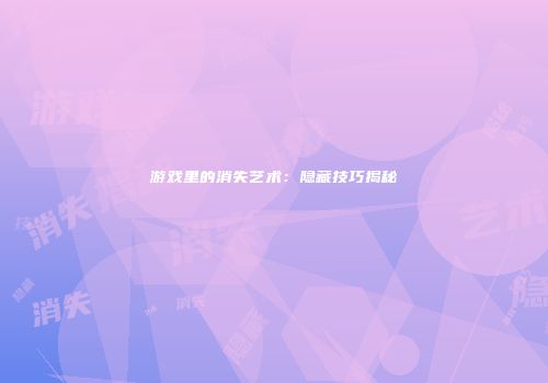 游戏里的消失艺术：隐藏技巧揭秘