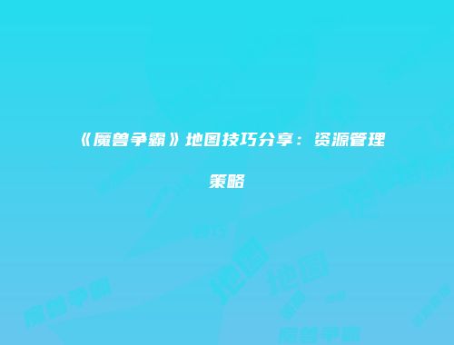 《魔兽争霸》地图技巧分享：资源管理策略