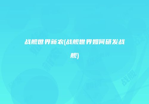战舰世界新农(战舰世界如何研发战舰)