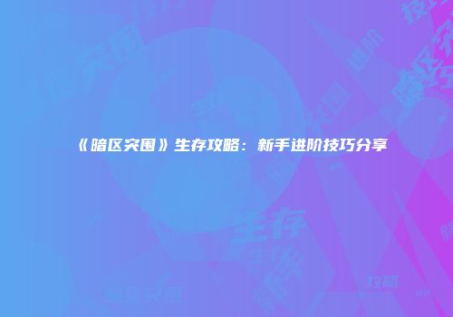 《暗区突围》生存攻略：新手进阶技巧分享