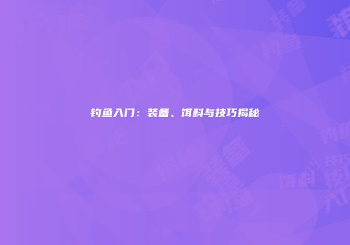 钓鱼入门：装备、饵料与技巧揭秘