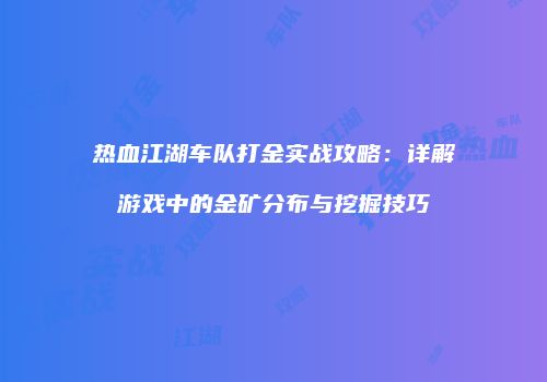 热血江湖车队打金实战攻略:详解游戏中的金矿分布与挖掘技巧