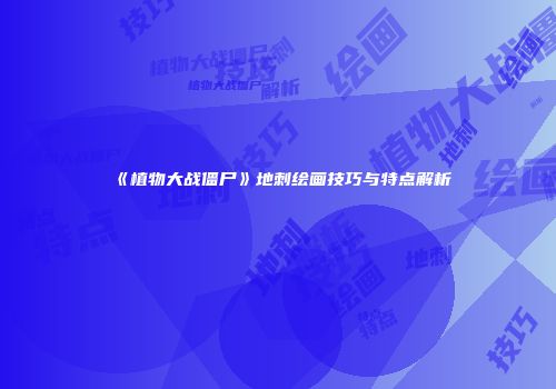 《植物大战僵尸》地刺绘画技巧与特点解析