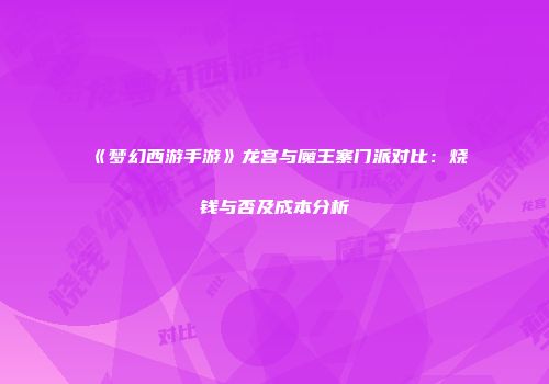 《梦幻西游手游》龙宫与魔王寨门派对比：烧钱与否及成本分析
