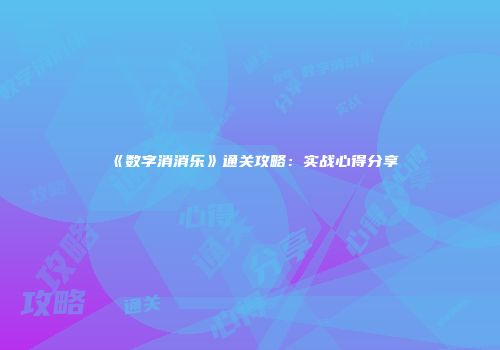 《数字消消乐》通关攻略：实战心得分享