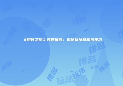 《明日之后》竞速排名：揭秘玩法攻略与技巧