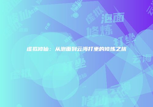 虚拟修仙：从泡面到云海打坐的修炼之旅