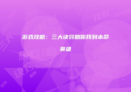游戏攻略：三大诀窍助你找到本命英雄