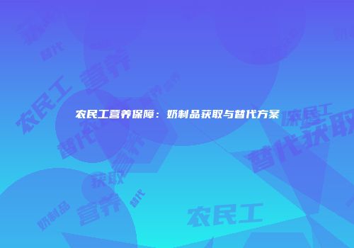 农民工营养保障：奶制品获取与替代方案