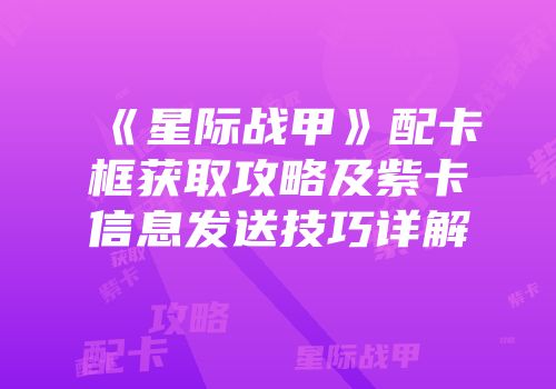 《星际战甲》配卡框获取攻略及紫卡信息发送技巧详解