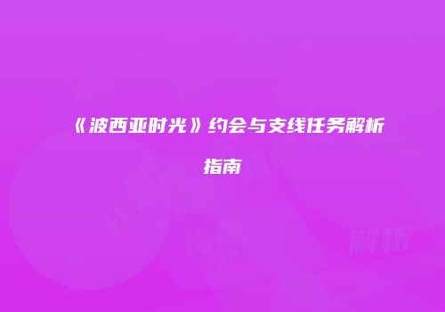 《波西亚时光》约会与支线任务解析指南